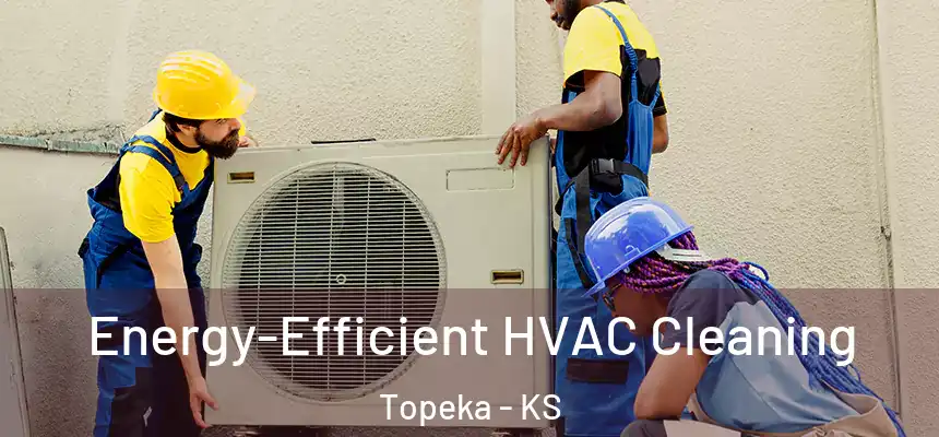 Energy-Efficient HVAC Cleaning Topeka - KS