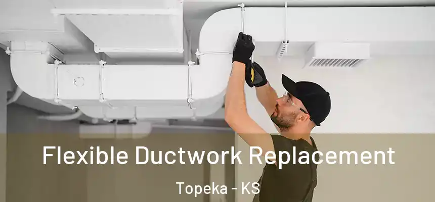 Flexible Ductwork Replacement Topeka - KS