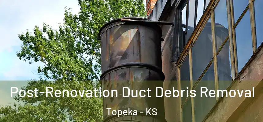 Post-Renovation Duct Debris Removal Topeka - KS
